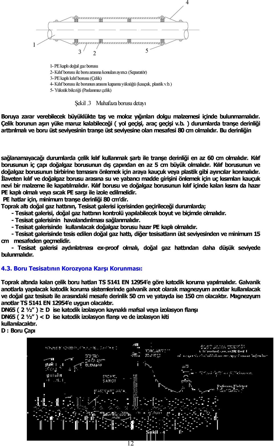 Çelik borunun aş r yüke maruz kalabileceği ( yol geçişi, araç geçişi v.b. ) durumlarda tranşe derinliği artt r lmal ve boru üst seviyesinin tranşe üst seviyesine olan mesafesi 80 cm olmal d r.