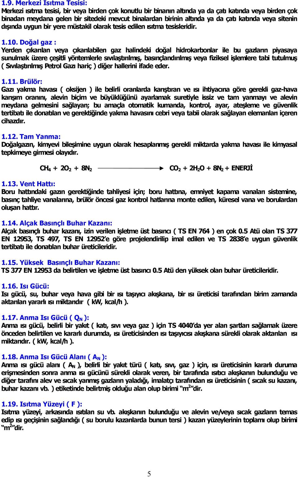 Doğal gaz : Yerden ç kar lan veya ç kar labilen gaz halindeki doğal hidrokarbonlar ile bu gazlar n piyasaya sunulmak üzere çeşitli yöntemlerle s v laşt r lm ş, bas nçland r lm ş veya fiziksel