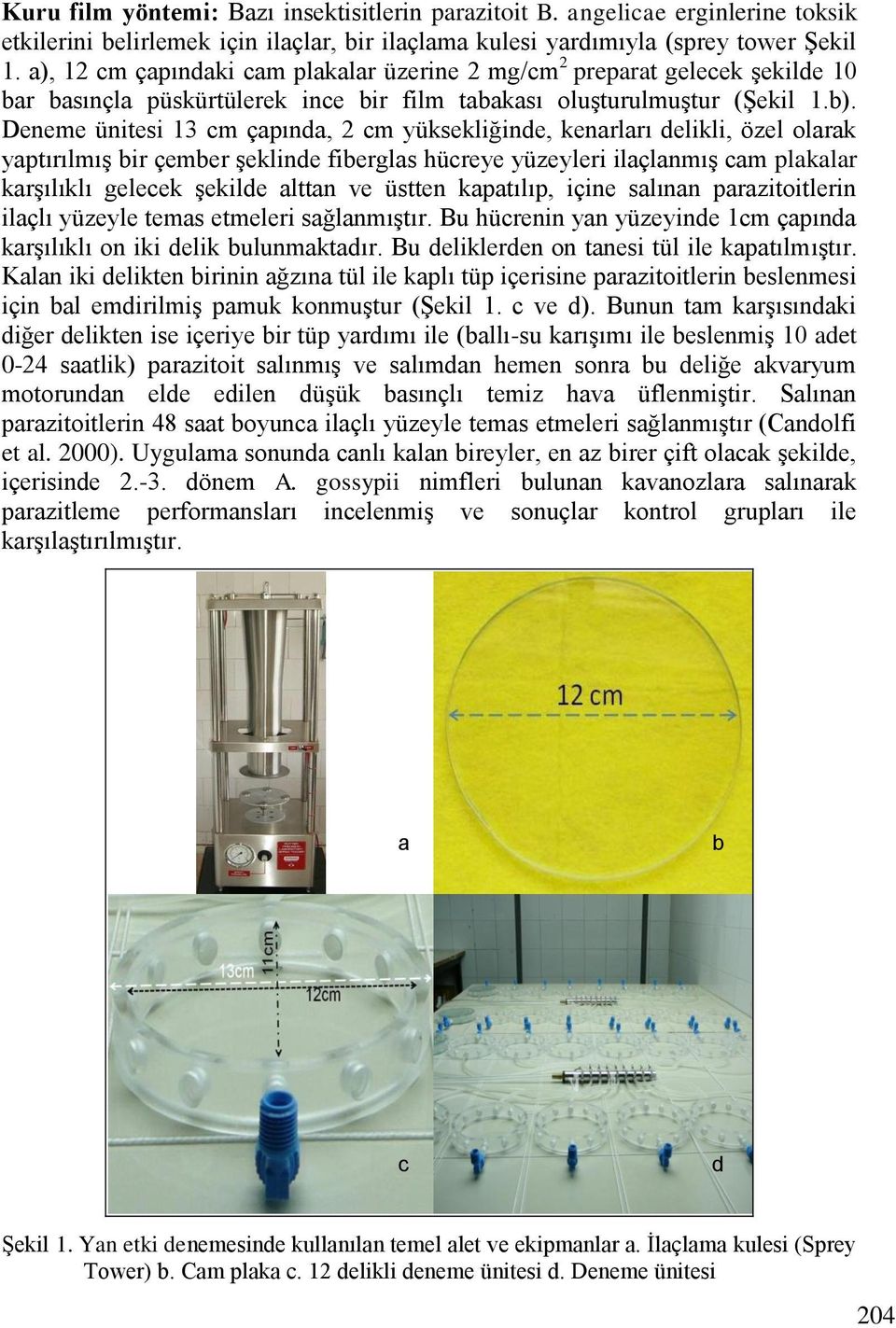 Deneme ünitesi 13 cm çapında, 2 cm yüksekliğinde, kenarları delikli, özel olarak yaptırılmıģ bir çember Ģeklinde fiberglas hücreye yüzeyleri ilaçlanmıģ cam plakalar karģılıklı gelecek Ģekilde alttan