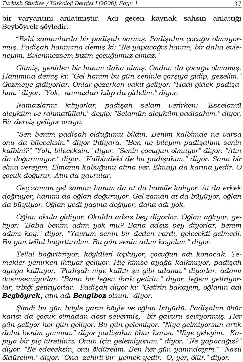 Hanımına demiş ki: "Gel hanım bu gün seninle çarşıya gidip, gezelim." Gezmeye gidiyorlar. Onlar gezerken vakit geliyor: "Hadi gidek padişahım." diyor.