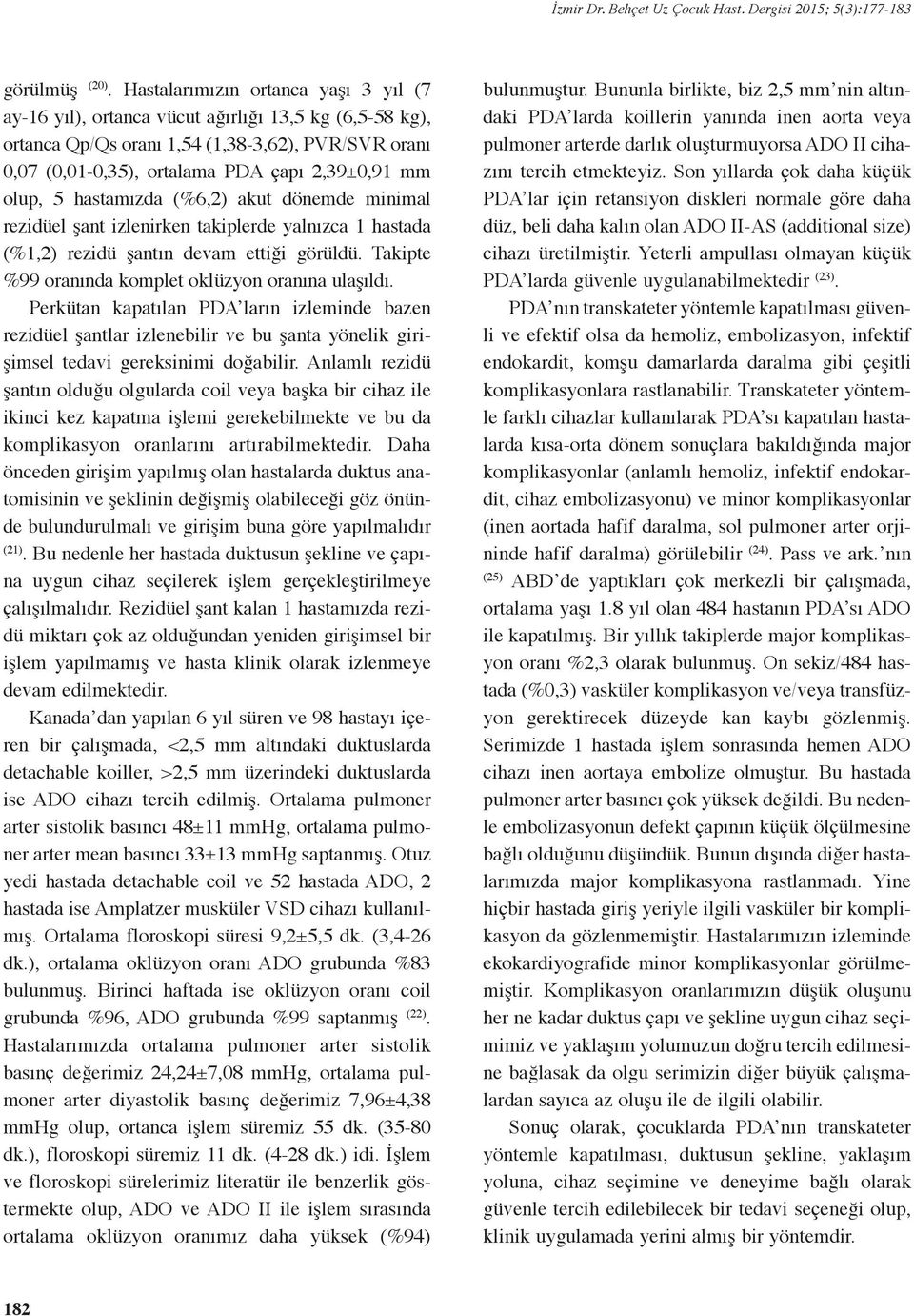 5 hastamızda (%6,2) akut dönemde minimal rezidüel şant izlenirken takiplerde yalnızca 1 hastada (%1,2) rezidü şantın devam ettiği görüldü. Takipte %99 oranında komplet oklüzyon oranına ulaşıldı.