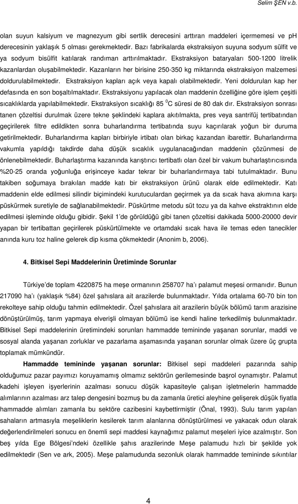 Kazanların her birisine 250-350 kg miktarında ekstraksiyon malzemesi doldurulabilmektedir. Ekstraksiyon kapları açık veya kapalı olabilmektedir.