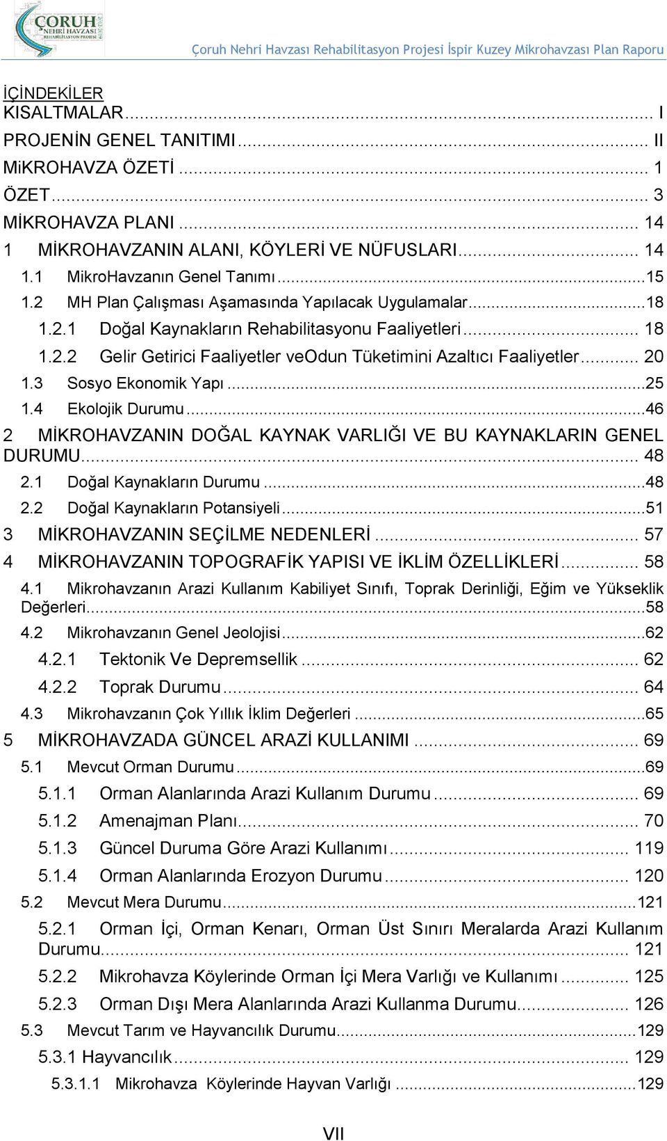 3 Sosyo Ekonomik Yapı...25 1.4 Ekolojik Durumu...46 2 MİKROHAVZANIN DOĞAL KAYNAK VARLIĞI VE BU KAYNAKLARIN GENEL DURUMU... 48 2.1 Doğal Kaynakların Durumu...48 2.2 Doğal Kaynakların Potansiyeli.