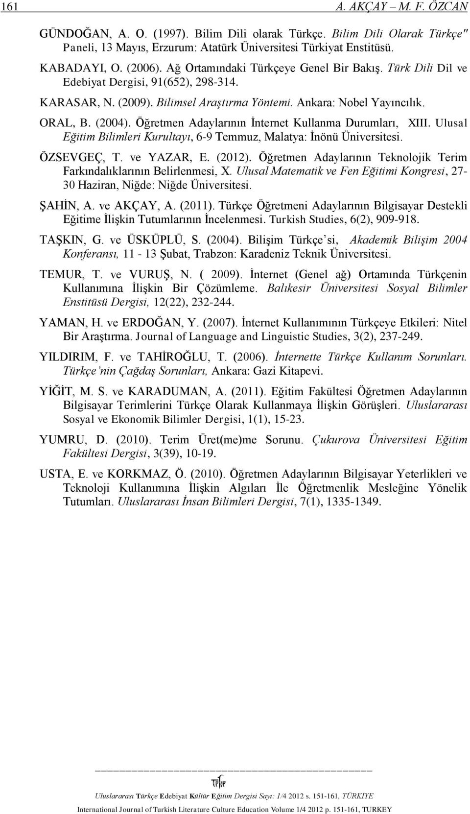 Öğretmen Adaylarının İnternet Kullanma Durumları, XIII. Ulusal Eğitim Bilimleri Kurultayı, 6-9 Temmuz, Malatya: İnönü Üniversitesi. ÖZSEVGEÇ, T. ve YAZAR, E. (2012).