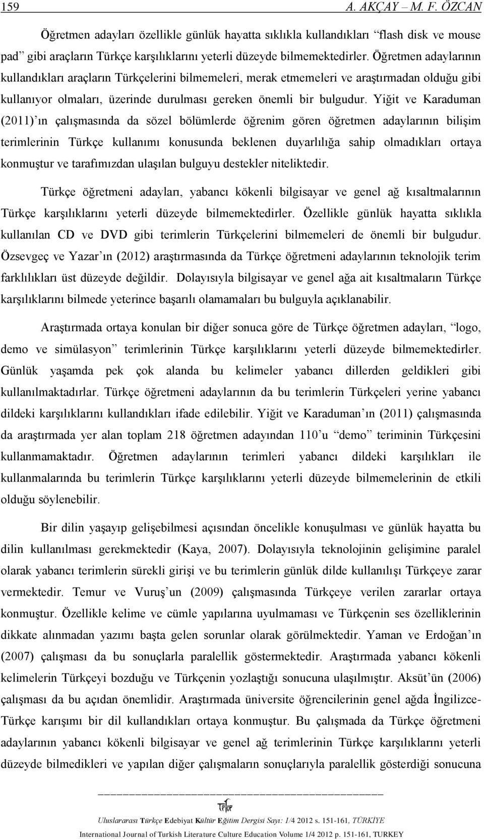 Yiğit ve Karaduman (2011) ın çalışmasında da sözel bölümlerde öğrenim gören öğretmen adaylarının bilişim terimlerinin Türkçe kullanımı konusunda beklenen duyarlılığa sahip olmadıkları ortaya