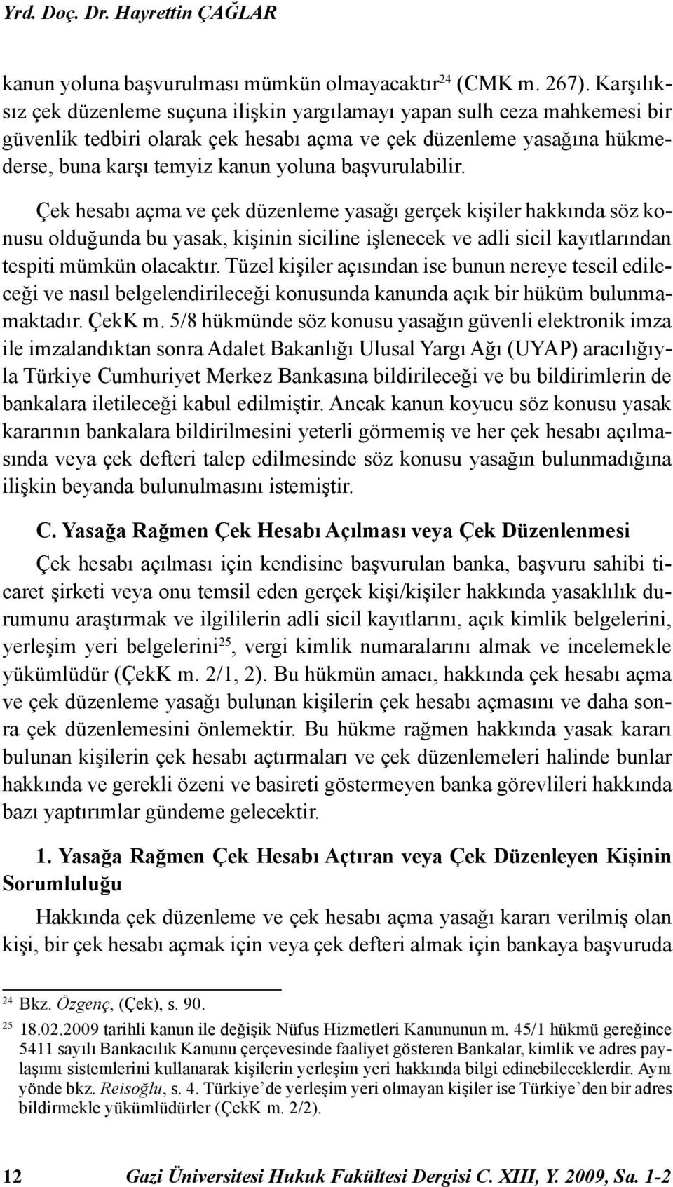 başvurulabilir. Çek hesabı açma ve çek düzenleme yasağı gerçek kişiler hakkında söz konusu olduğunda bu yasak, kişinin siciline işlenecek ve adli sicil kayıtlarından tespiti mümkün olacaktır.