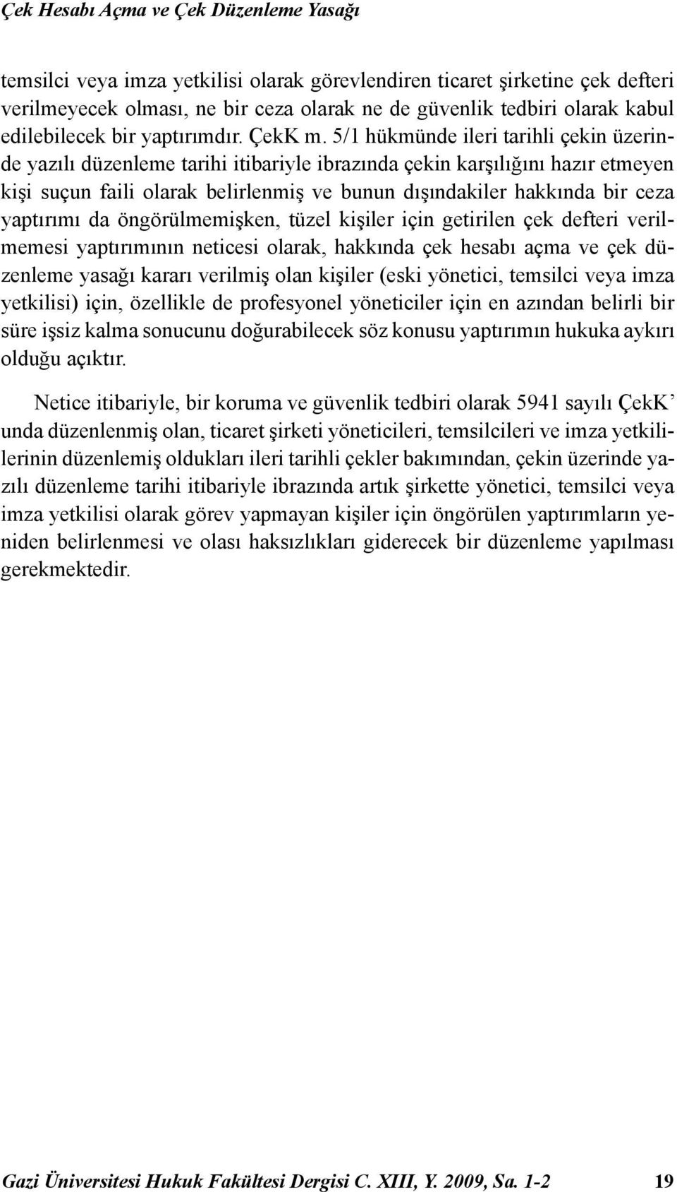 5/1 hükmünde ileri tarihli çekin üzerinde yazılı düzenleme tarihi itibariyle ibrazında çekin karşılığını hazır etmeyen kişi suçun faili olarak belirlenmiş ve bunun dışındakiler hakkında bir ceza