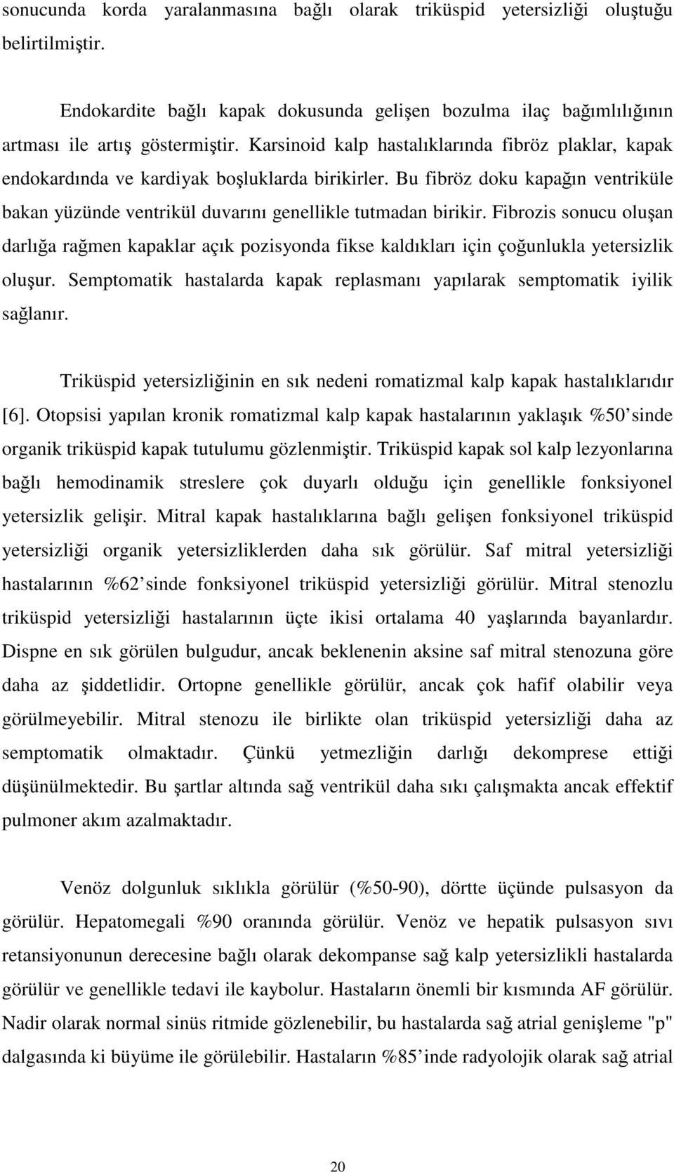 Fibrozis sonucu oluşan darlığa rağmen kapaklar açık pozisyonda fikse kaldıkları için çoğunlukla yetersizlik oluşur. Semptomatik hastalarda kapak replasmanı yapılarak semptomatik iyilik sağlanır.