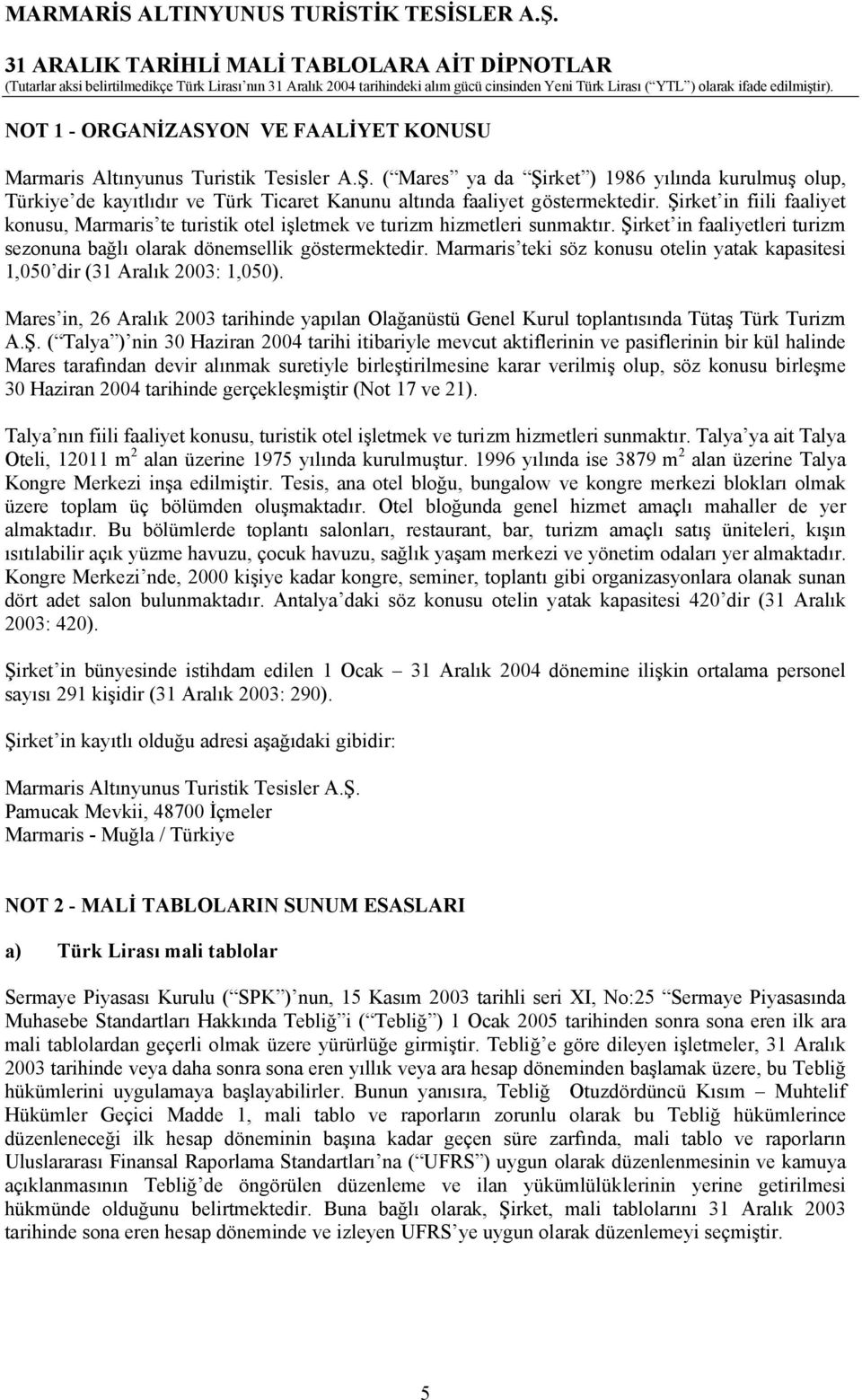 Şirket in fiili faaliyet konusu, Marmaris te turistik otel işletmek ve turizm hizmetleri sunmaktır. Şirket in faaliyetleri turizm sezonuna bağlı olarak dönemsellik göstermektedir.