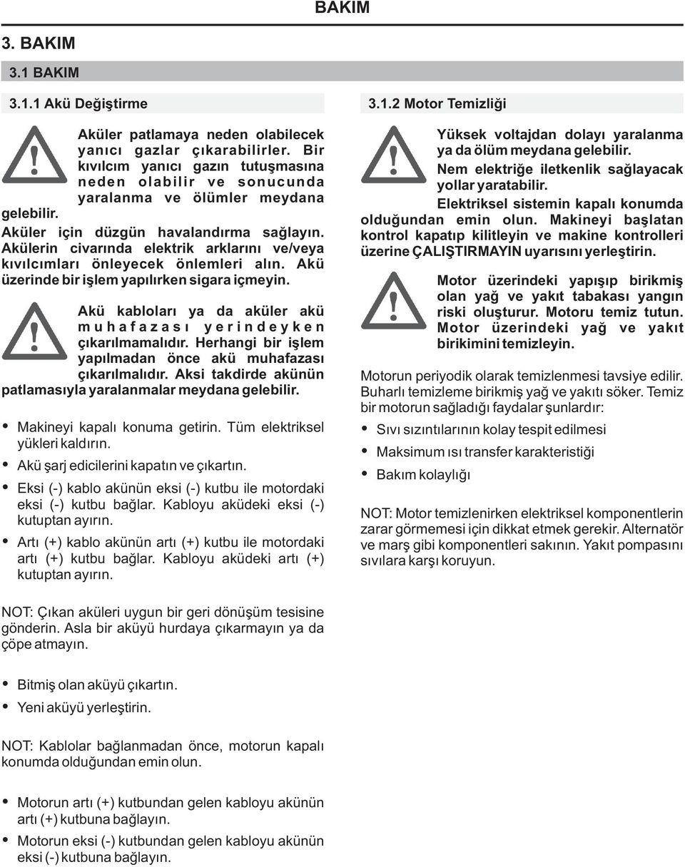 Akülerin civarında elektrik arklarını ve/veya kıvılcımları önleyecek önlemleri alın. Akü üzerinde bir işlem yapılırken sigara içmeyin.