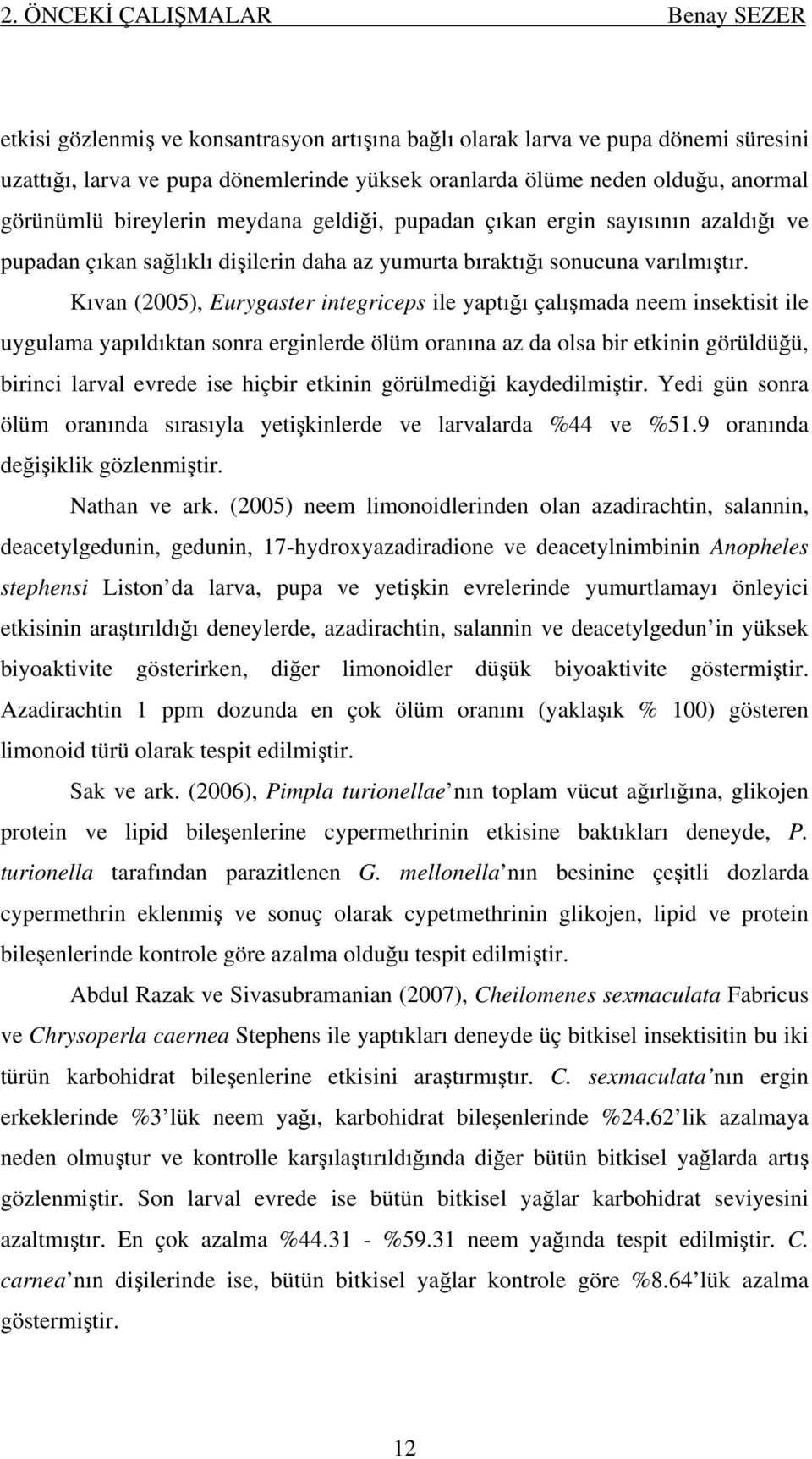 Kıvan (2005), Eurygaster integriceps ile yaptığı çalışmada neem insektisit ile uygulama yapıldıktan sonra erginlerde ölüm oranına az da olsa bir etkinin görüldüğü, birinci larval evrede ise hiçbir