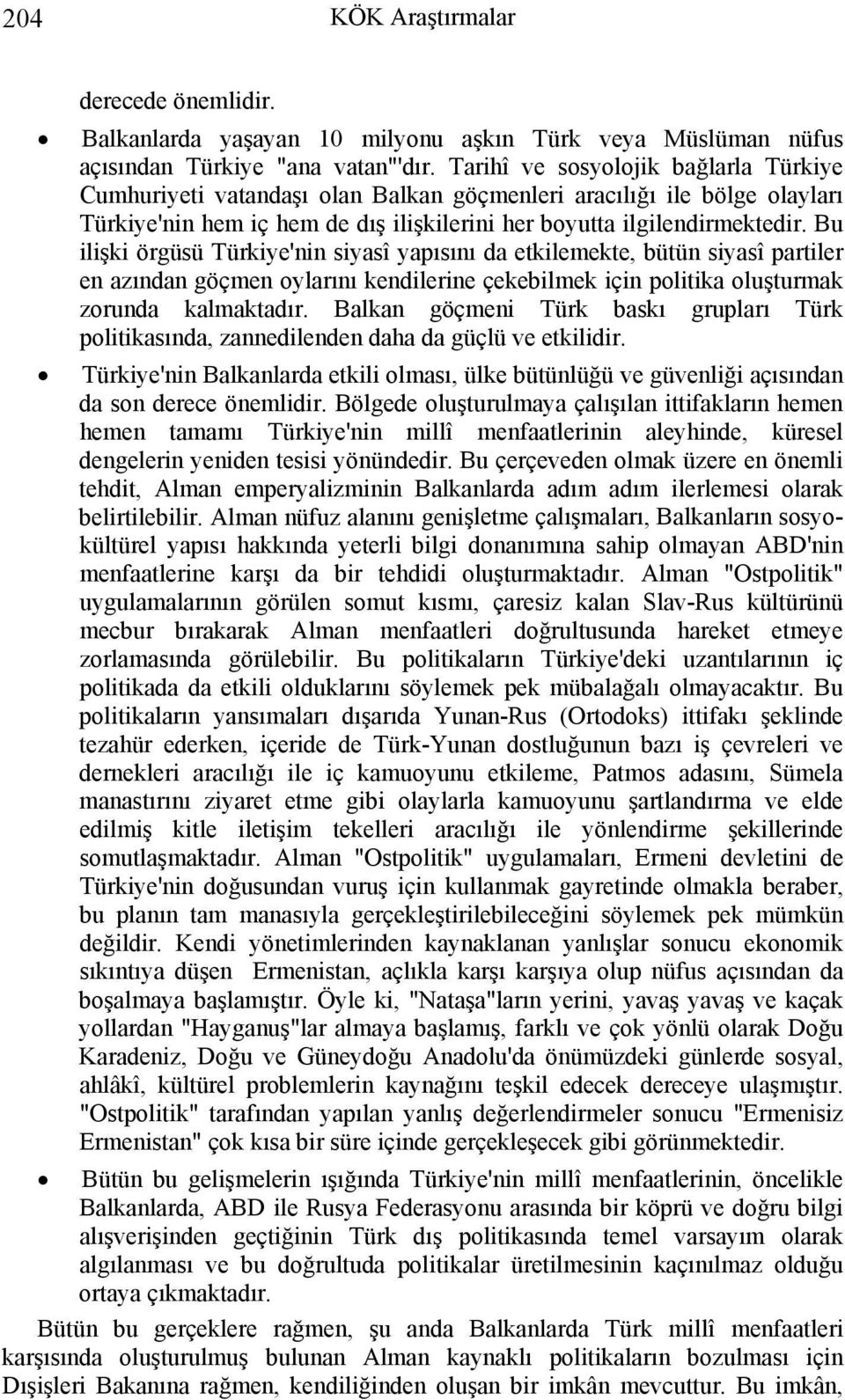 Bu ilişki örgüsü Türkiye'nin siyasî yapısını da etkilemekte, bütün siyasî partiler en azından göçmen oylarını kendilerine çekebilmek için politika oluşturmak zorunda kalmaktadır.