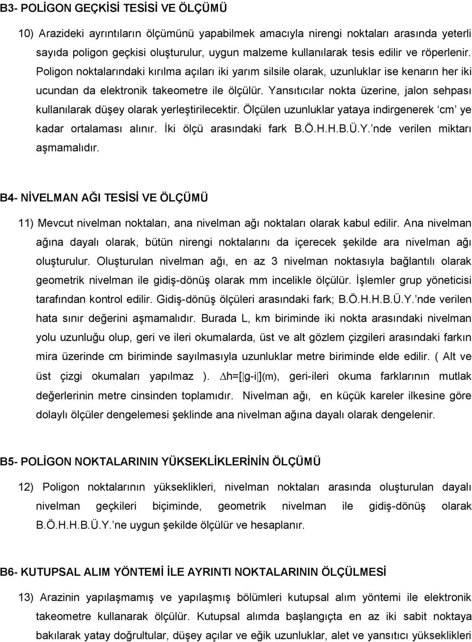 Yansıtıcılar nokta üzerine, jalon sehpası kullanılarak düşey olarak yerleştirilecektir. Ölçülen uzunluklar yataya indirgenerek cm ye kadar ortalaması alınır. İki ölçü arasındaki fark B.Ö.H.H.B.Ü.Y. nde verilen miktarı aşmamalıdır.