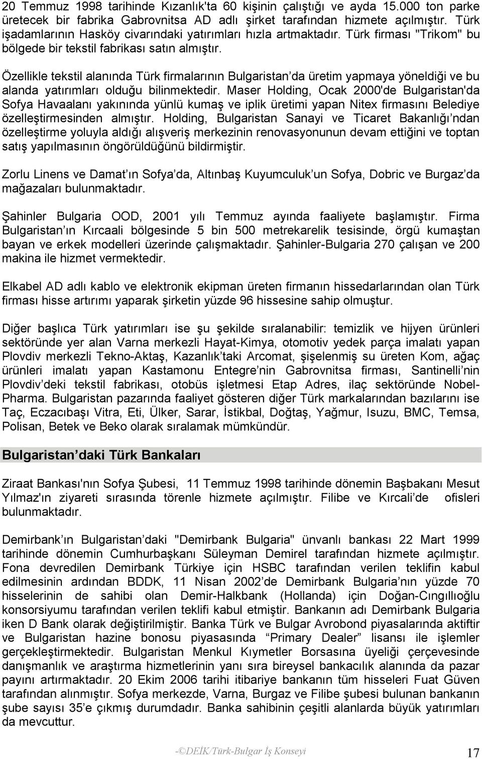 Özellikle tekstil alanında Türk firmalarının Bulgaristan da üretim yapmaya yöneldiği ve bu alanda yatırımları olduğu bilinmektedir.