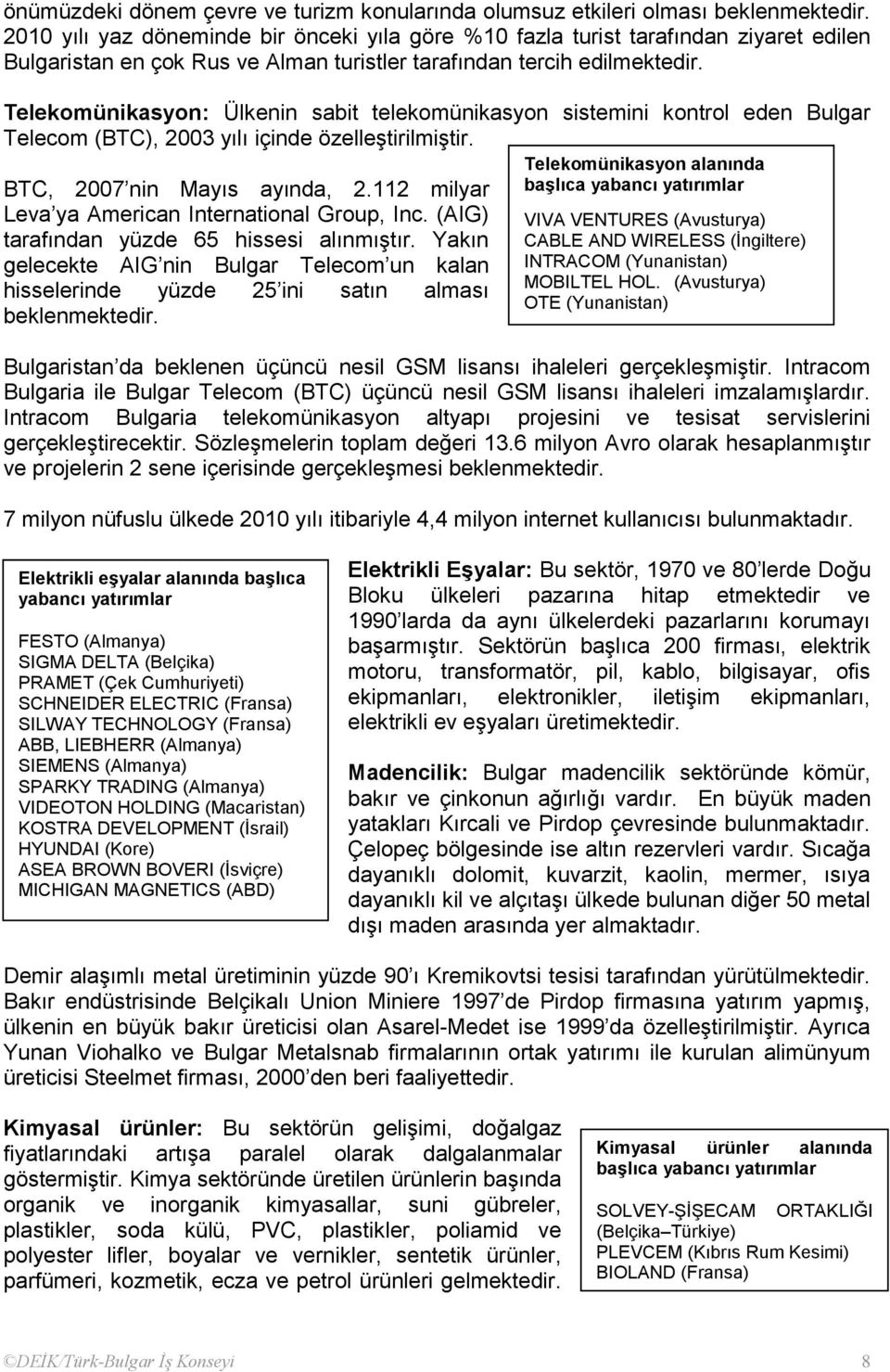 Telekomünikasyon: Ülkenin sabit telekomünikasyon sistemini kontrol eden Bulgar Telecom (BTC), 2003 yılı içinde özelleģtirilmiģtir. BTC, 2007 nin Mayıs ayında, 2.