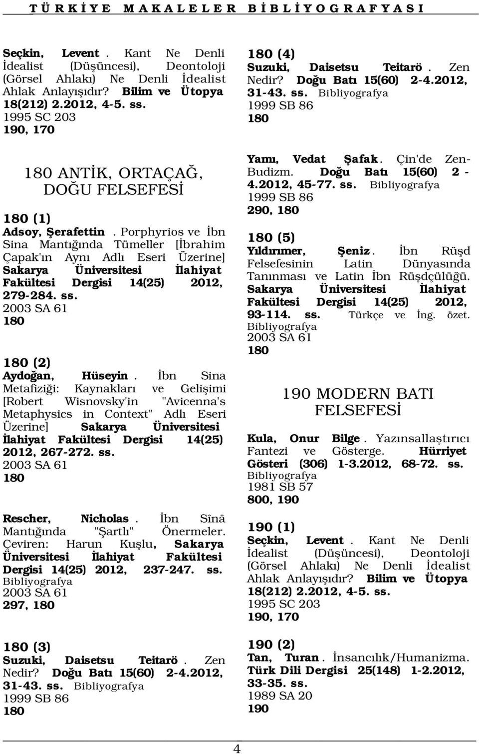 Porphyrios ve bn Sina Mant nda Tümeller [ brahim Çapak' n Ayn Adl Eseri Üzerine] Sakarya Üniversitesi lahiyat Fakültesi Dergisi 14(25) 2012, 279-284. ss. 2003 SA 61 180 180 (2) Aydo an, Hüseyin.