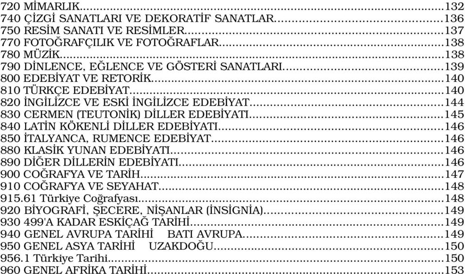 ..146 850 TALYANCA, RUMENCE EDEB YAT...146 880 KLAS K YUNAN EDEB YATI...146 890 D ER D LLER N EDEB YATI...146 900 CO RAFYA VE TAR H...147 910 CO RAFYA VE SEYAHAT...148 915.61 Türkiye Co rafyas.