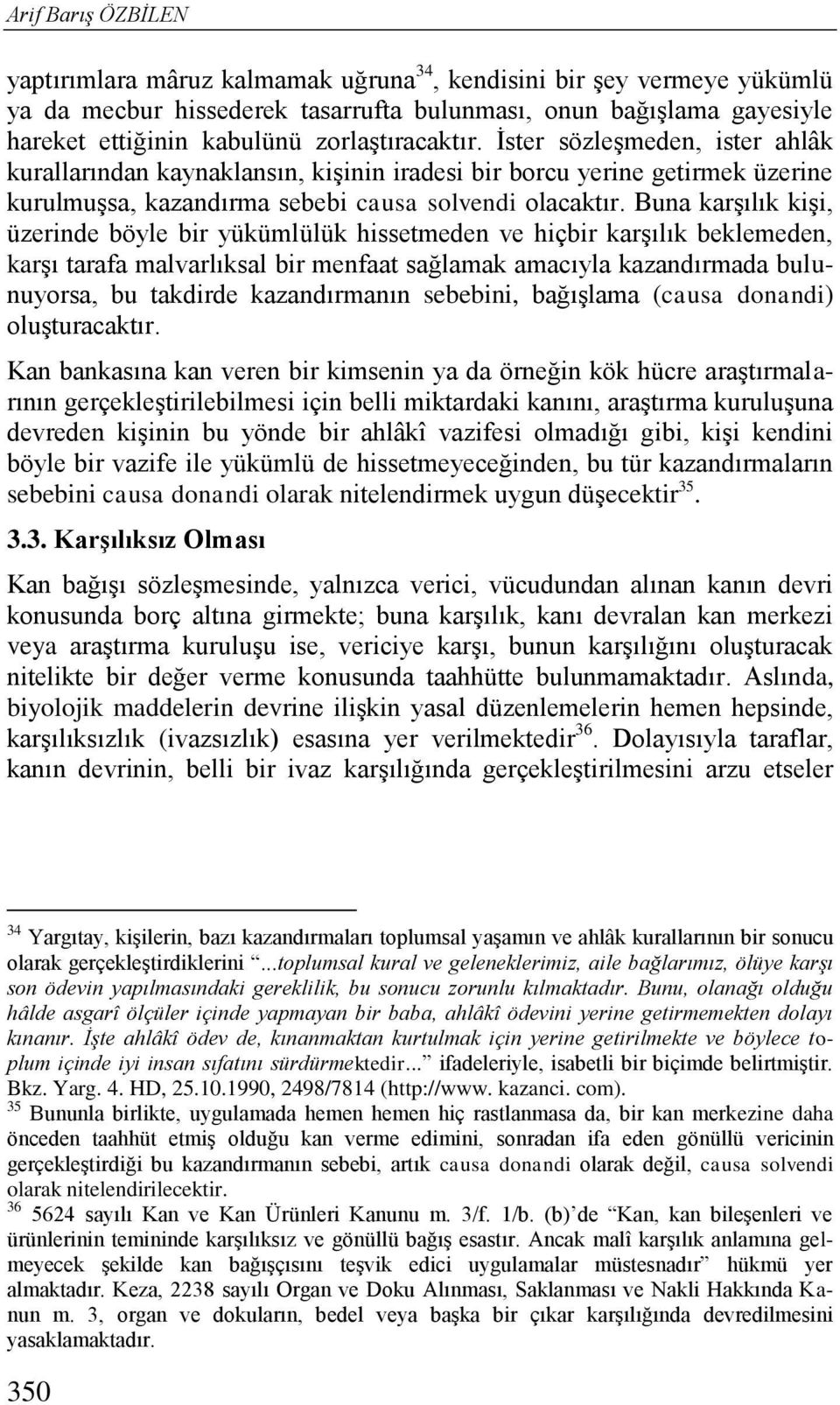 Buna karşılık kişi, üzerinde böyle bir yükümlülük hissetmeden ve hiçbir karşılık beklemeden, karşı tarafa malvarlıksal bir menfaat sağlamak amacıyla kazandırmada bulunuyorsa, bu takdirde