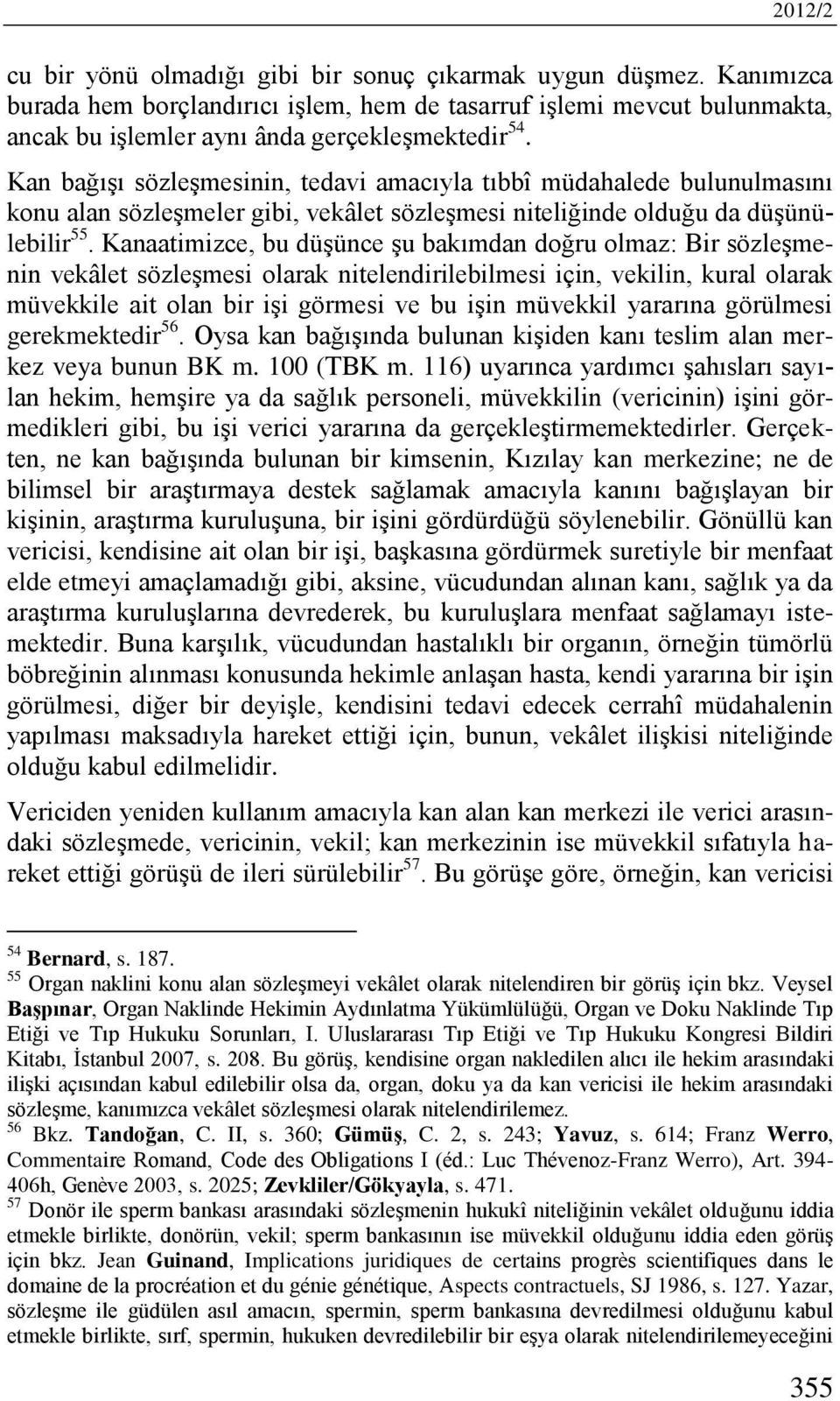 Kanaatimizce, bu düşünce şu bakımdan doğru olmaz: Bir sözleşmenin vekâlet sözleşmesi olarak nitelendirilebilmesi için, vekilin, kural olarak müvekkile ait olan bir işi görmesi ve bu işin müvekkil