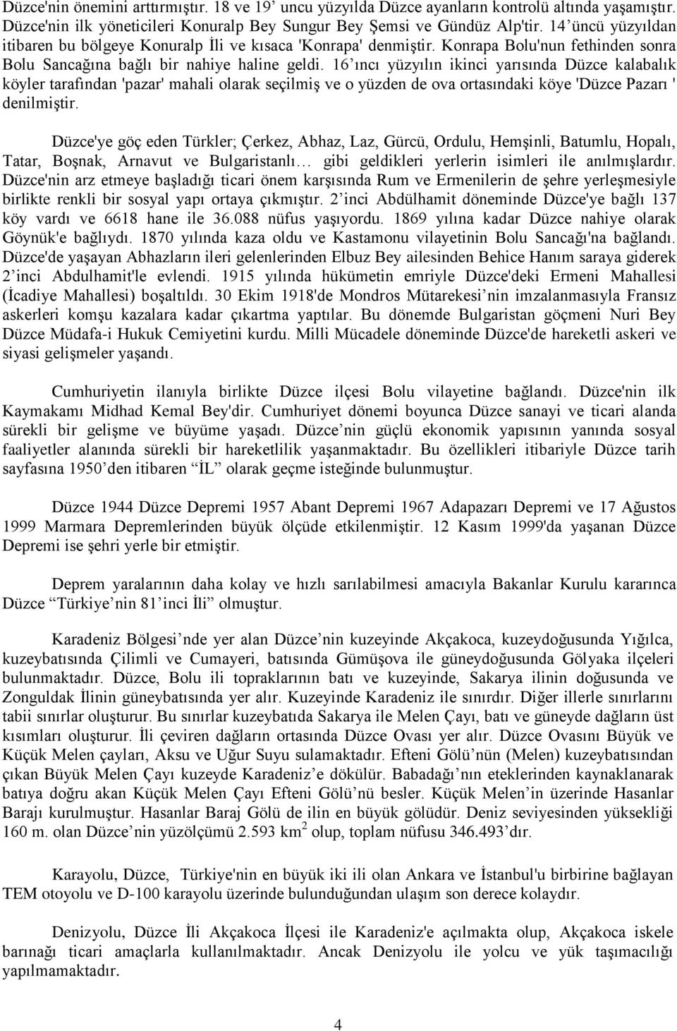 16 ıncı yüzyılın ikinci yarısında Düzce kalabalık köyler tarafından 'pazar' mahali olarak seçilmiş ve o yüzden de ova ortasındaki köye 'Düzce Pazarı ' denilmiştir.