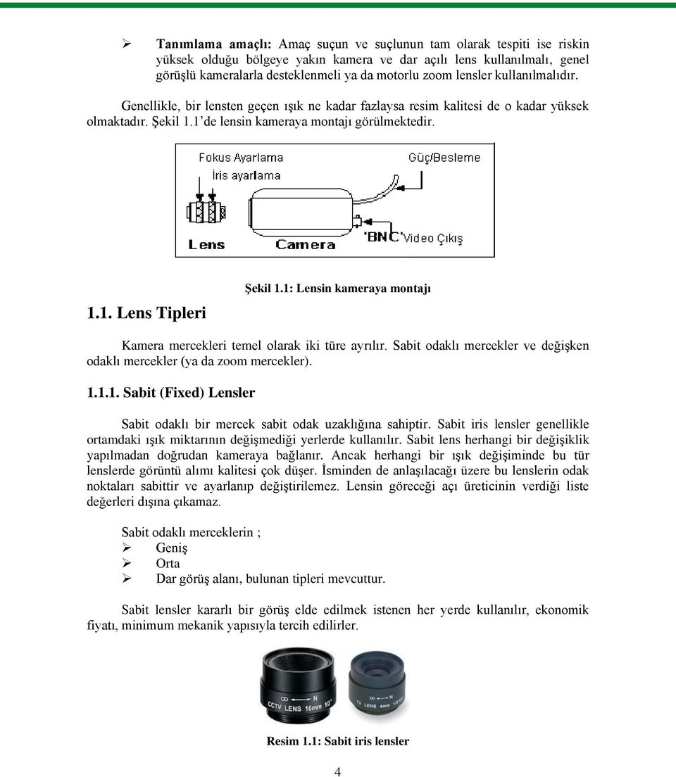 1: Lensin kameraya montajı Kamera mercekleri temel olarak iki türe ayrılır. Sabit odaklı mercekler ve değişken odaklı mercekler (ya da zoom mercekler). 1.1.1. Sabit (Fixed) Lensler Sabit odaklı bir mercek sabit odak uzaklığına sahiptir.