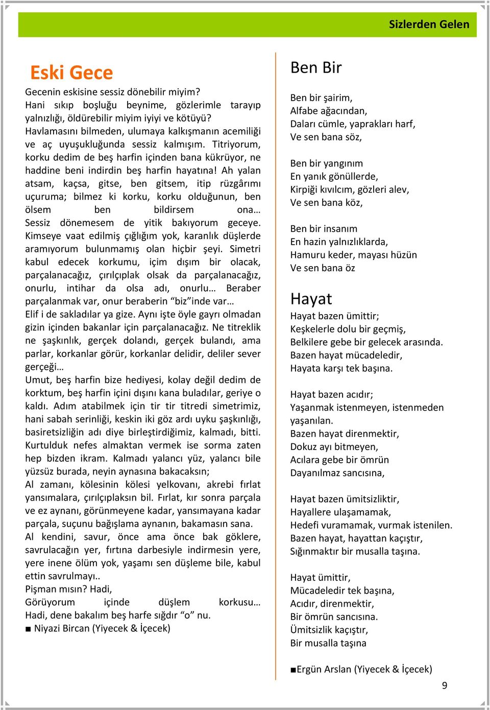 Ah yalan atsam, kaçsa, gitse, ben gitsem, itip rüzgârımı uçuruma; bilmez ki korku, korku olduğunun, ben ölsem ben bildirsem ona Sessiz dönemesem de yitik bakıyorum geceye.