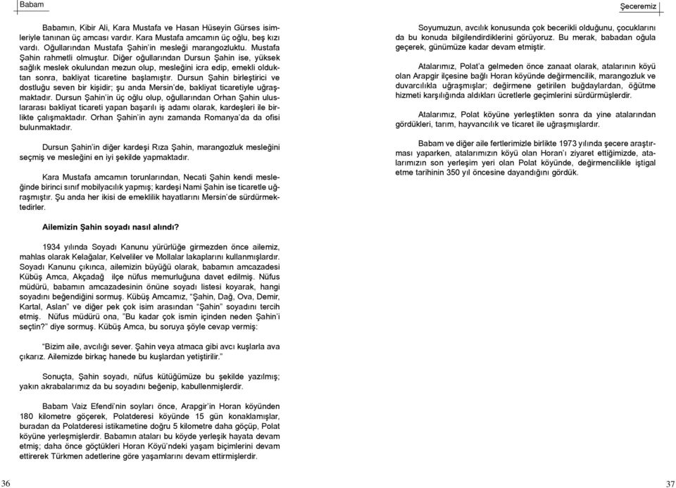 Dursun Þahin birleþtirici ve dostluðu seven bir kiþidir; þu anda Mersin de, bakliyat ticaretiyle uðraþmaktadýr.