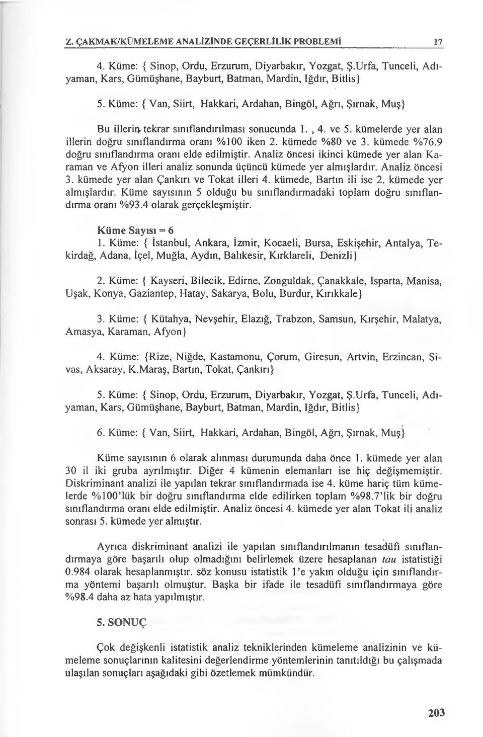 kümede %80 ve 3. kümede %76.9 doğru sınıflandırma oranı elde edilmiştir. Analiz öncesi ikinci kümede yer alan Karaman ve Afyon illeri analiz sonunda üçüncü kümede yer almışlardır. Analiz öncesi 3.