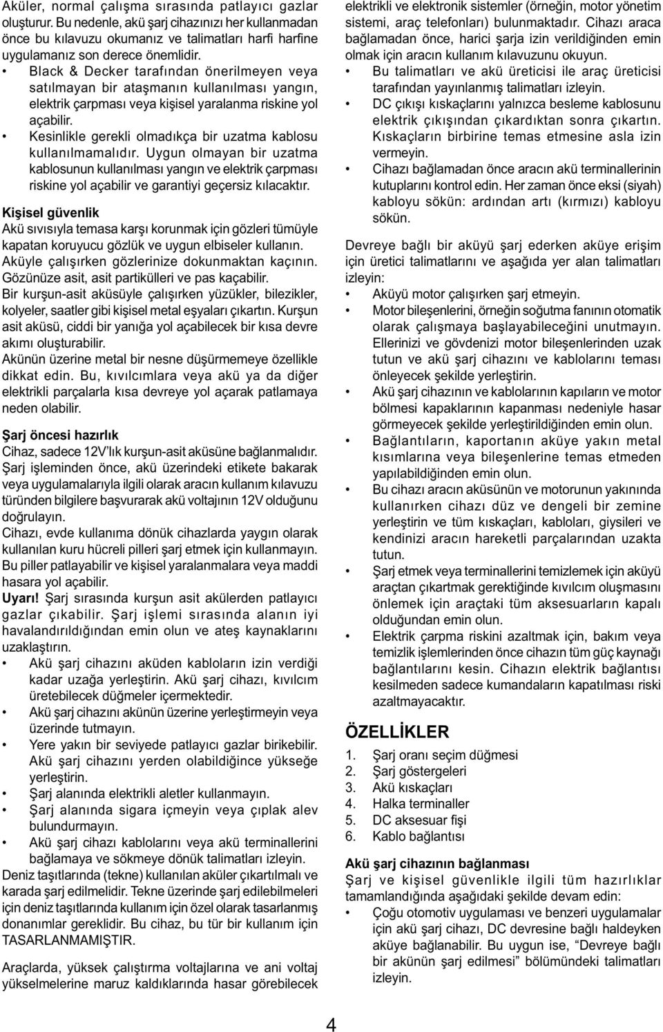 Kesinlikle gerekli olmadıkça bir uzatma kablosu kullanılmamalıdır. Uygun olmayan bir uzatma kablosunun kullanılması yangın ve elektrik çarpması riskine yol açabilir ve garantiyi geçersiz kılacaktır.