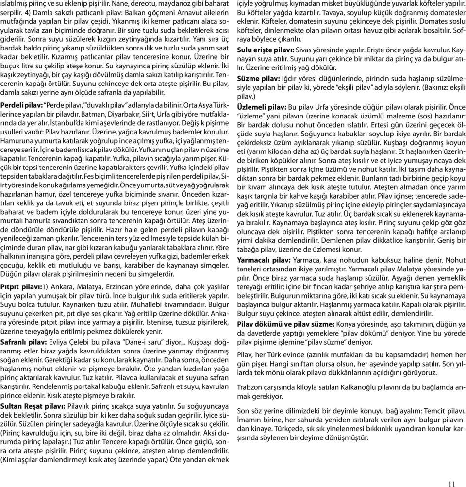 Yanı sıra üç bardak baldo pirinç yıkanıp süzüldükten sonra ılık ve tuzlu suda yarım saat kadar bekletilir. Kızarmış patlıcanlar pilav tenceresine konur. Üzerine bir buçuk litre su çekilip ateşe konur.