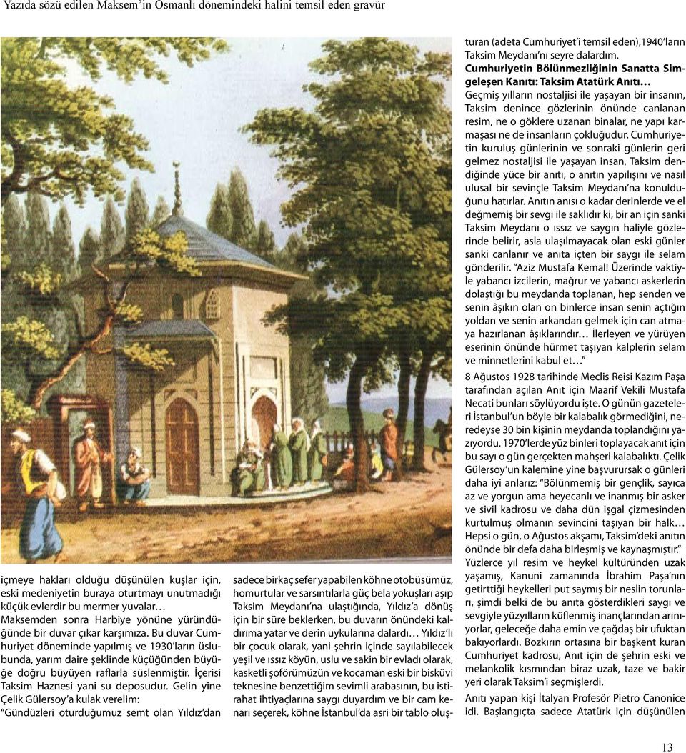 Bu duvar Cumhuriyet döneminde yapılmış ve 1930 ların üslubunda, yarım daire şeklinde küçüğünden büyüğe doğru büyüyen raflarla süslenmiştir. İçerisi Taksim Haznesi yani su deposudur.