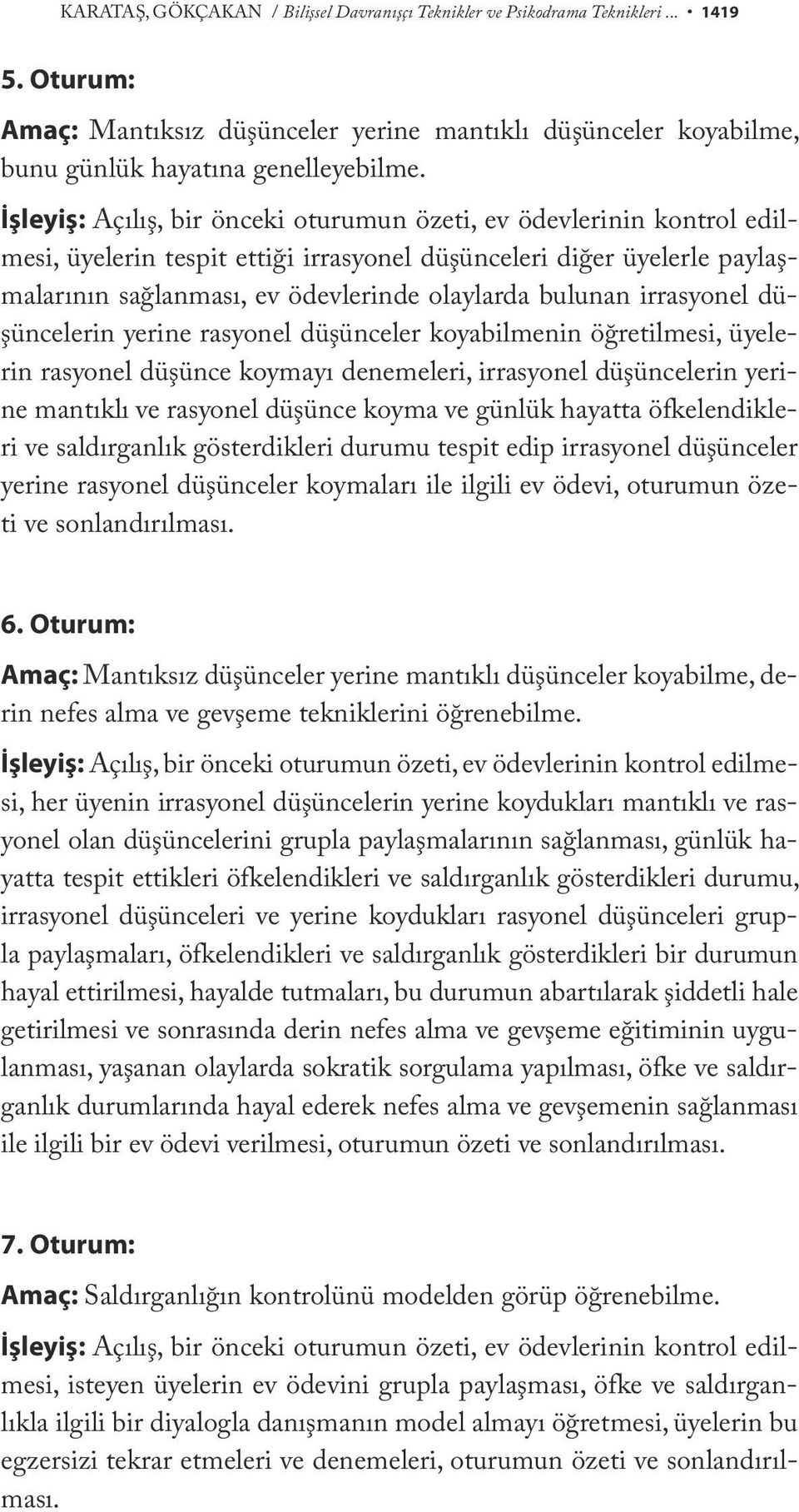 irrasyonel düşüncelerin yerine rasyonel düşünceler koyabilmenin öğretilmesi, üyelerin rasyonel düşünce koymayı denemeleri, irrasyonel düşüncelerin yerine mantıklı ve rasyonel düşünce koyma ve günlük