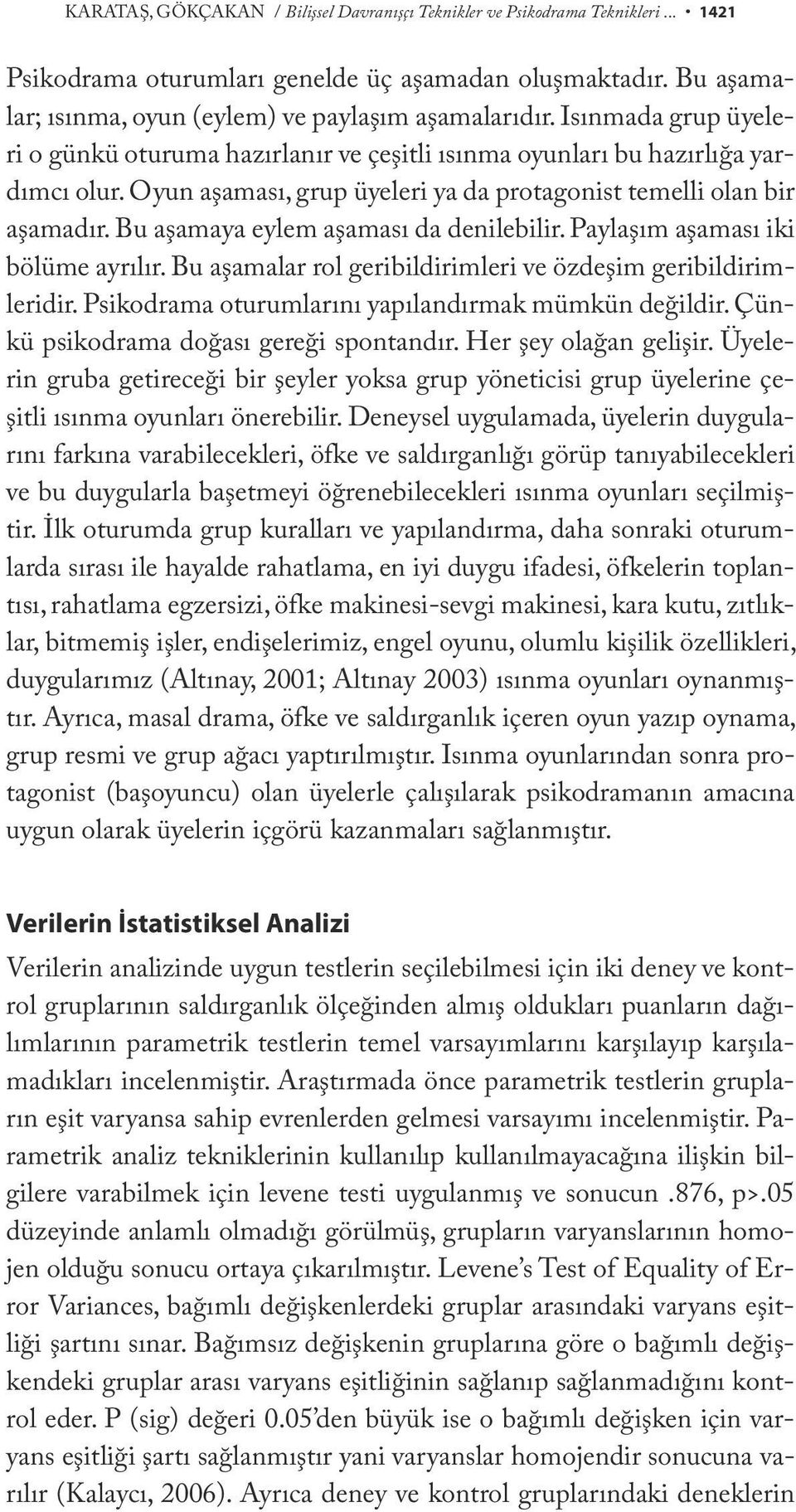 Bu aşamaya eylem aşaması da denilebilir. Paylaşım aşaması iki bölüme ayrılır. Bu aşamalar rol geribildirimleri ve özdeşim geribildirimleridir. Psikodrama oturumlarını yapılandırmak mümkün değildir.