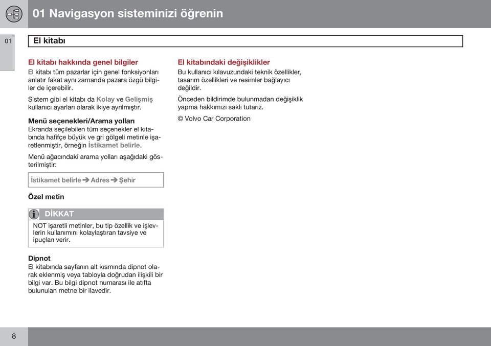 Menü seçenekleri/arama yolları Ekranda seçilebilen tüm seçenekler el kitabında hafifçe büyük ve gri gölgeli metinle işaretlenmiştir, örneğin İstikamet belirle.