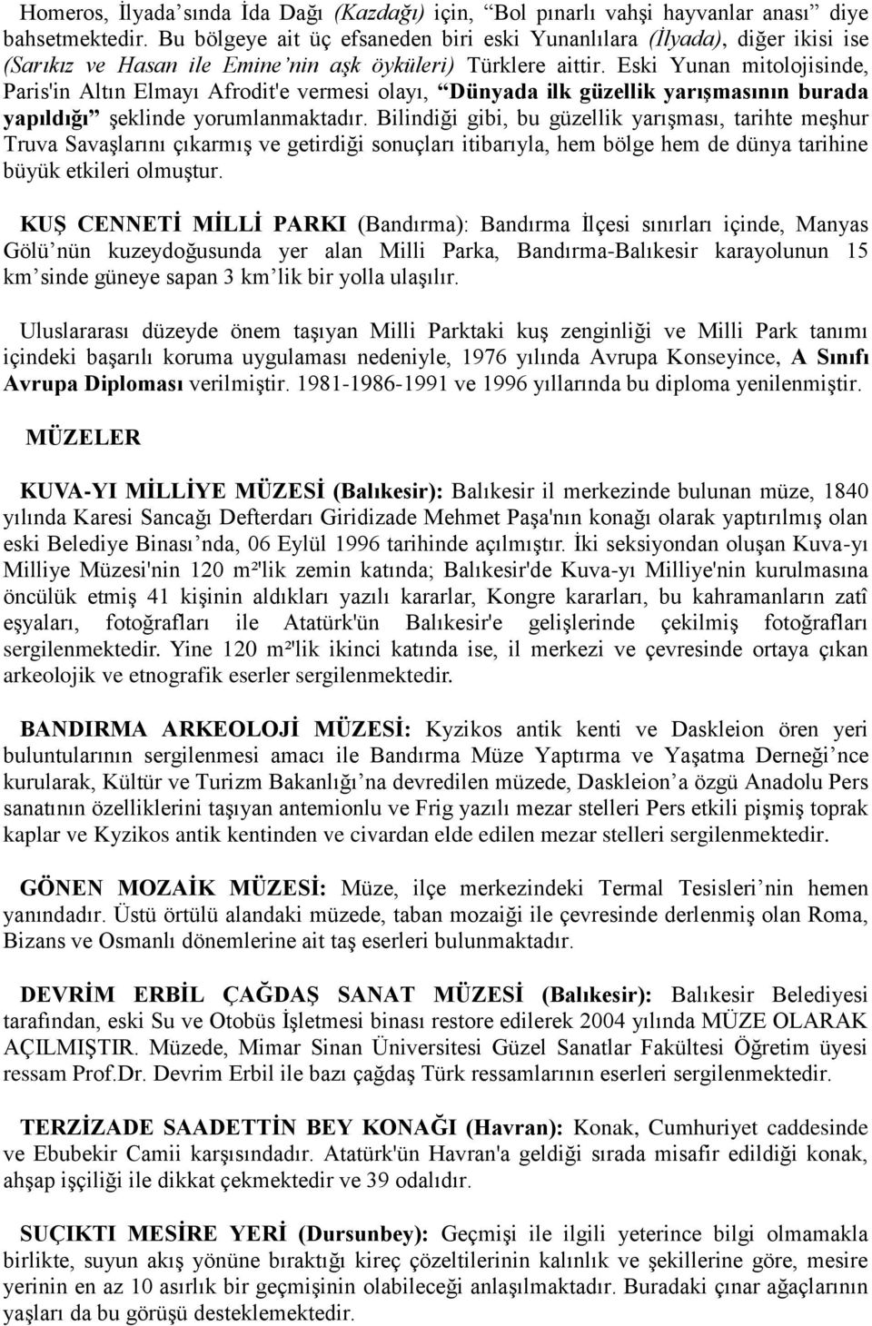 Eski Yunan mitolojisinde, Paris'in Altın Elmayı Afrodit'e vermesi olayı, Dünyada ilk güzellik yarıģmasının burada yapıldığı Ģeklinde yorumlanmaktadır.