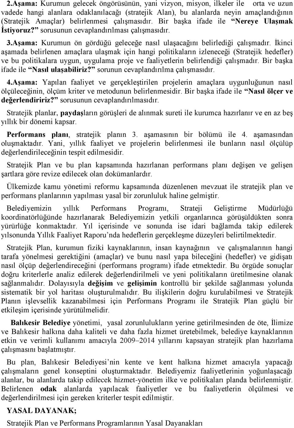 Ġkinci aģamada belirlenen amaçlara ulaģmak için hangi politikaların izleneceği (Stratejik hedefler) ve bu politikalara uygun, uygulama proje ve faaliyetlerin belirlendiği çalıģmadır.