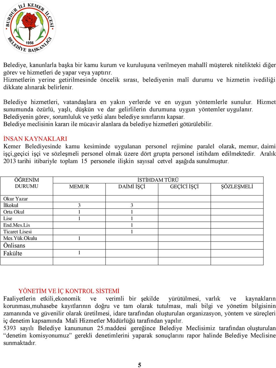 Belediye hizmetleri, vatandaşlara en yakın yerlerde ve en uygun yöntemlerle sunulur. Hizmet sunumunda özürlü, yaşlı, düşkün ve dar gelirlilerin durumuna uygun yöntemler uygulanır.