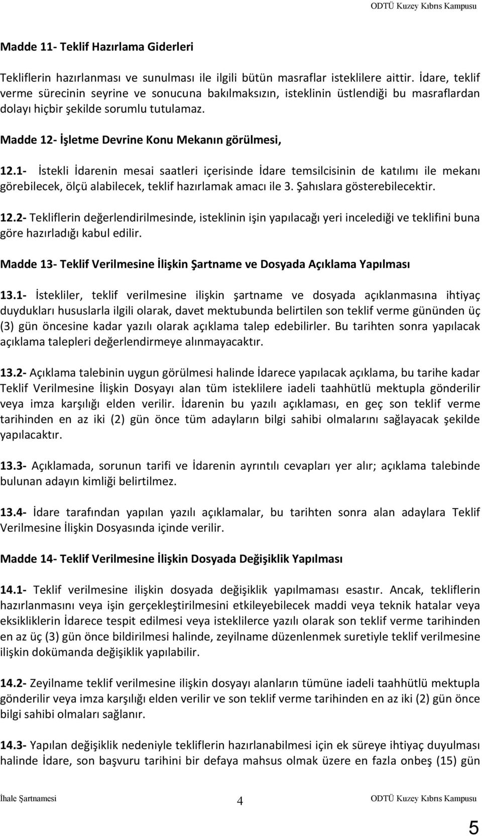 1- İstekli İdarenin mesai saatleri içerisinde İdare temsilcisinin de katılımı ile mekanı görebilecek, ölçü alabilecek, teklif hazırlamak amacı ile 3. Şahıslara gösterebilecektir. 12.