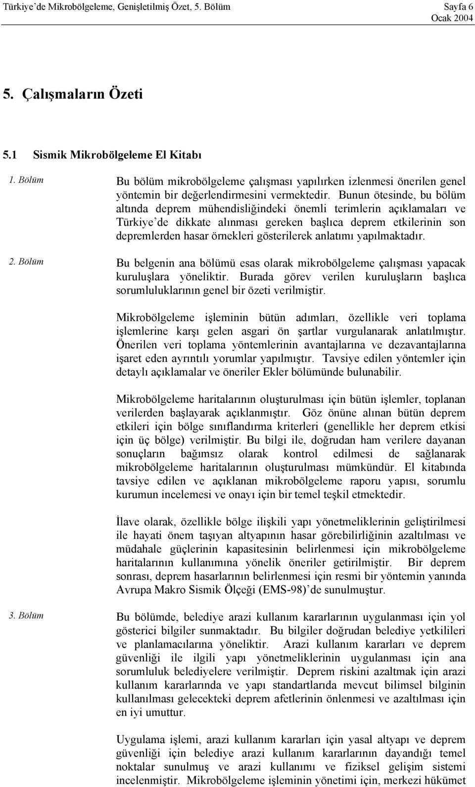 Bunun ötesinde, bu bölüm altında deprem mühendisliğindeki önemli terimlerin açıklamaları ve Türkiye de dikkate alınması gereken başlıca deprem etkilerinin son depremlerden hasar örnekleri