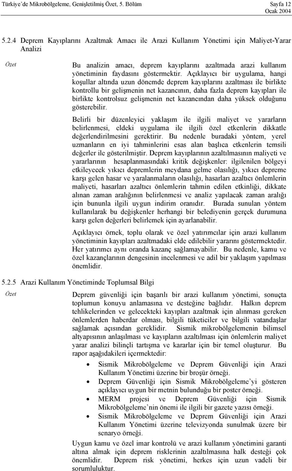 Açıklayıcı bir uygulama, hangi koşullar altında uzun dönemde deprem kayıplarını azaltması ile birlikte kontrollu bir gelişmenin net kazancının, daha fazla deprem kayıpları ile birlikte kontrolsuz