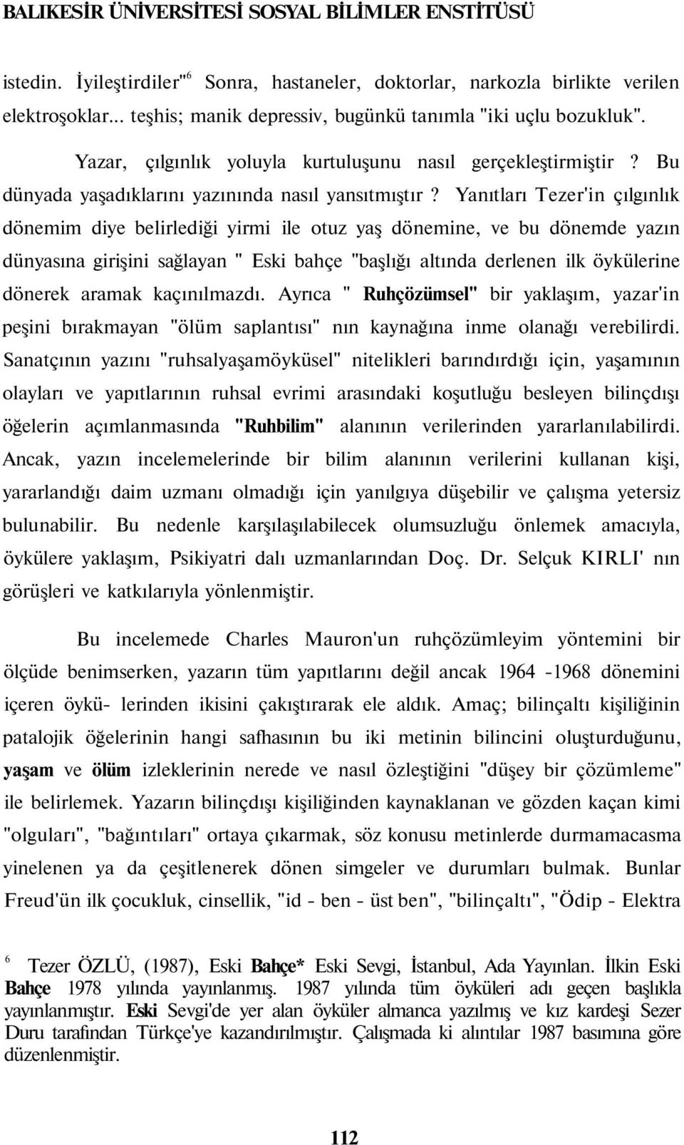 Yanıtları Tezer'in çılgınlık dönemim diye belirlediği yirmi ile otuz yaş dönemine, ve bu dönemde yazın dünyasına girişini sağlayan " Eski bahçe "başlığı altında derlenen ilk öykülerine dönerek aramak