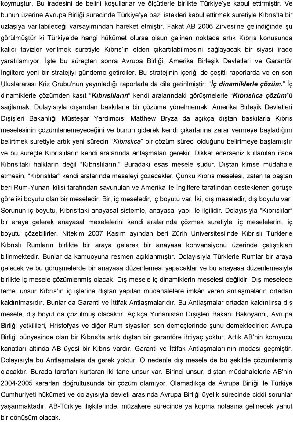 Fakat AB 2006 Zirvesi ne gelindiğinde şu görülmüştür ki Türkiye de hangi hükümet olursa olsun gelinen noktada artık Kıbrıs konusunda kalıcı tavizler verilmek suretiyle Kıbrıs ın elden