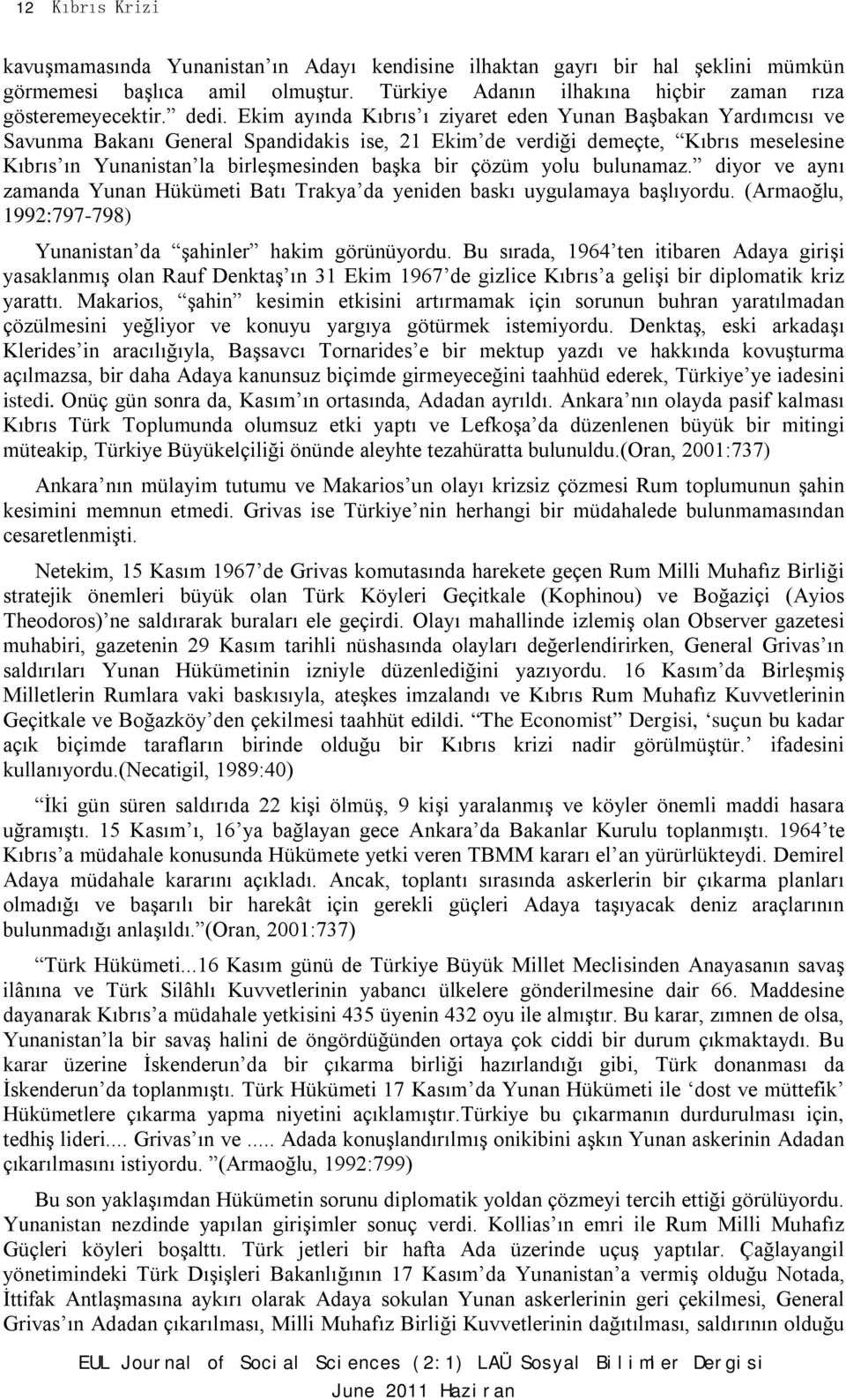 çözüm yolu bulunamaz. diyor ve aynı zamanda Yunan Hükümeti Batı Trakya da yeniden baskı uygulamaya başlıyordu. (Armaoğlu, 1992:797-798) Yunanistan da şahinler hakim görünüyordu.