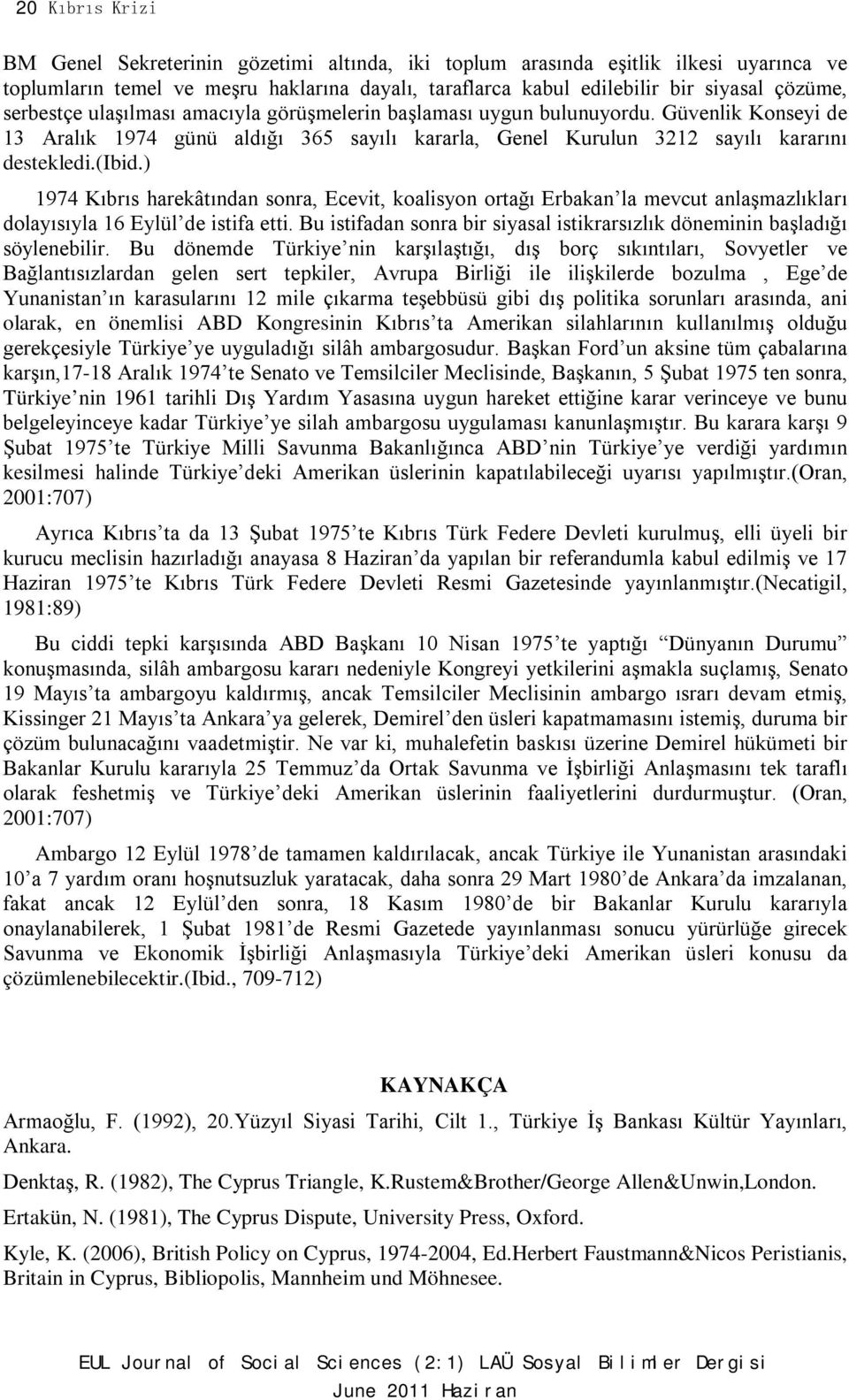 ) 1974 Kıbrıs harekâtından sonra, Ecevit, koalisyon ortağı Erbakan la mevcut anlaşmazlıkları dolayısıyla 16 Eylül de istifa etti.