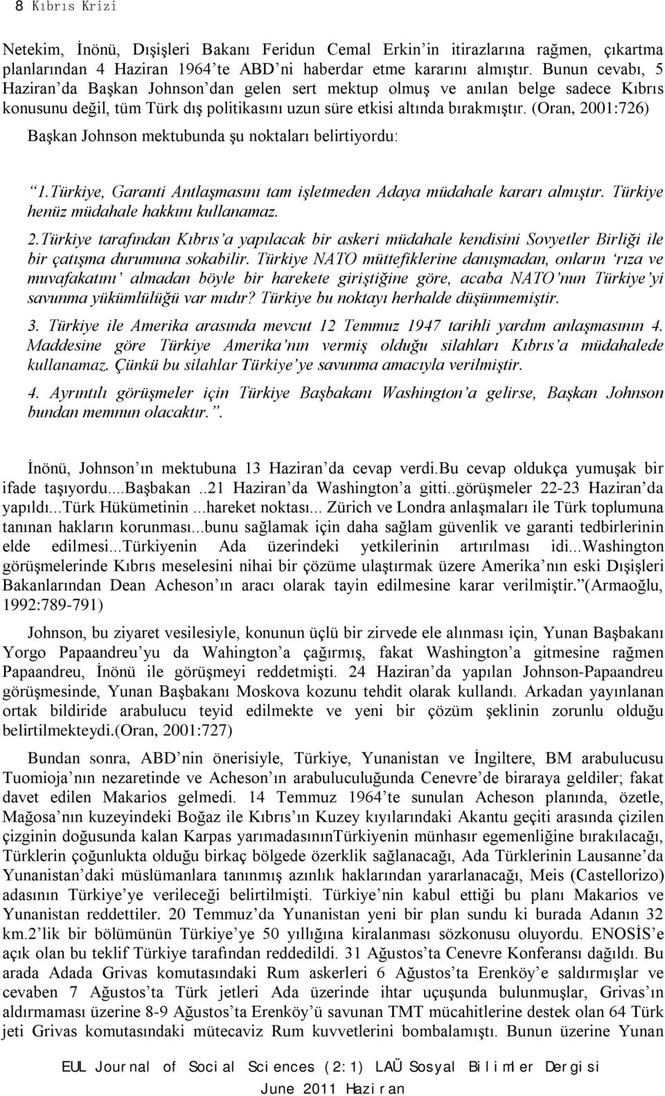 (Oran, 2001:726) Başkan Johnson mektubunda şu noktaları belirtiyordu: 1.Türkiye, Garanti Antlaşmasını tam işletmeden Adaya müdahale kararı almıştır. Türkiye henüz müdahale hakkını kullanamaz. 2.Türkiye tarafından Kıbrıs a yapılacak bir askeri müdahale kendisini Sovyetler Birliği ile bir çatışma durumuna sokabilir.