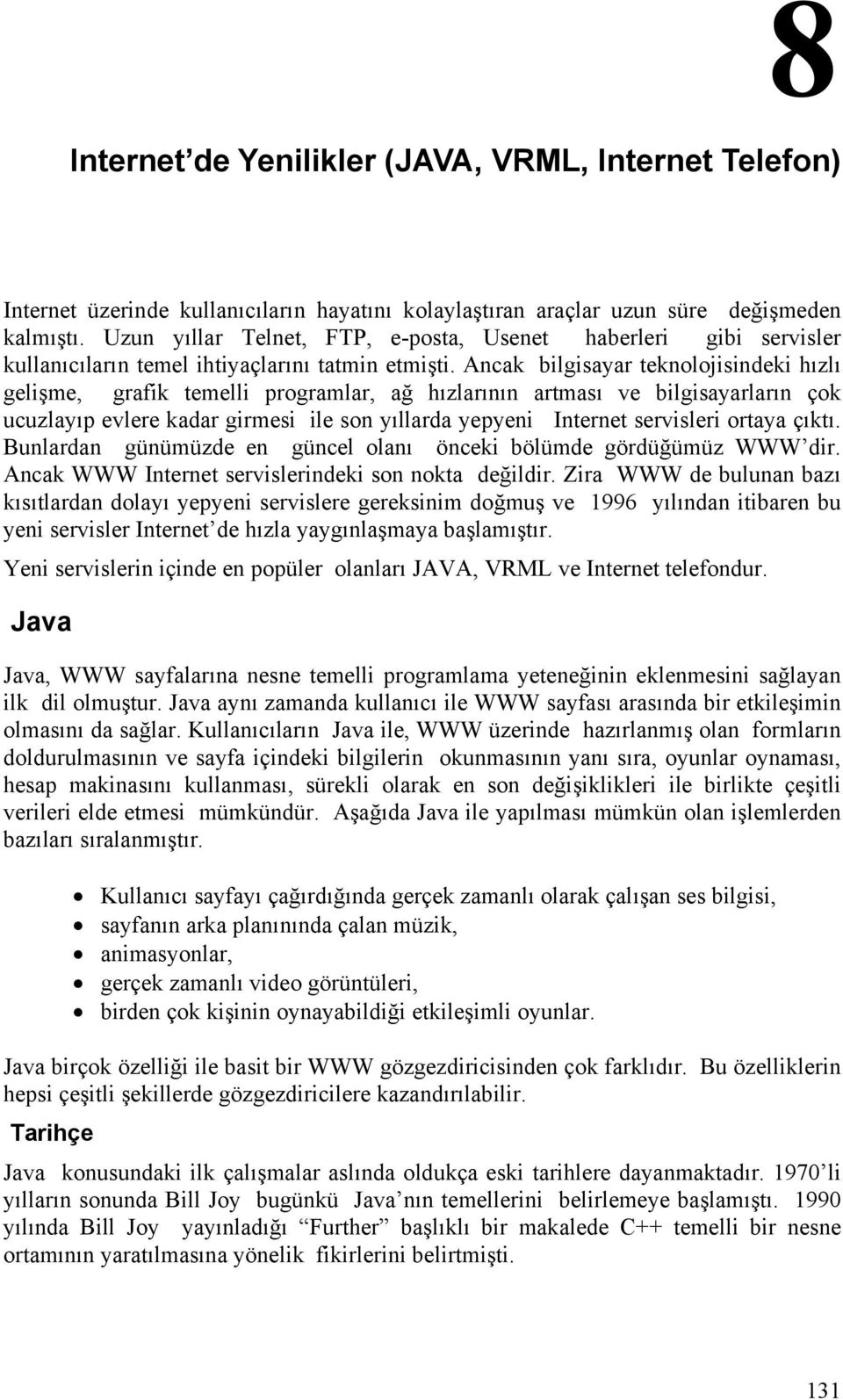 Ancak bilgisayar teknolojisindeki hızlı gelişme, grafik temelli programlar, ağ hızlarının artması ve bilgisayarların çok ucuzlayıp evlere kadar girmesi ile son yıllarda yepyeni Internet servisleri