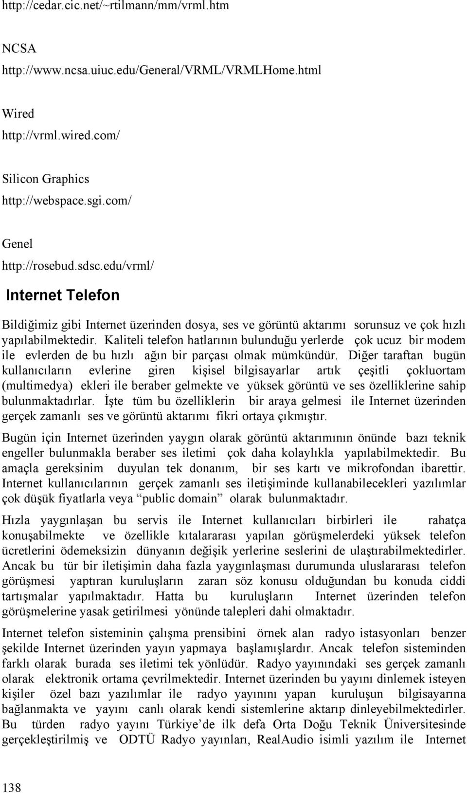 Kaliteli telefon hatlarının bulunduğu yerlerde çok ucuz bir modem ile evlerden de bu hızlı ağın bir parçası olmak mümkündür.