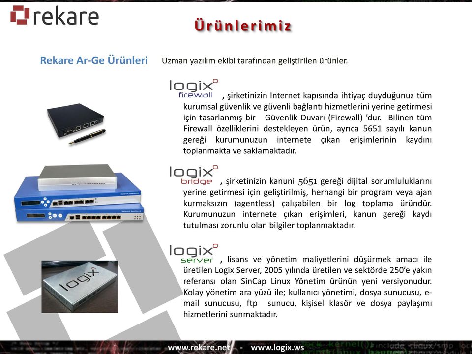 Bilinen tüm Firewall özelliklerini destekleyen ürün, ayrıca 5651 sayılı kanun gereği kurumunuzun internete çıkan erişimlerinin kaydını toplanmakta ve saklamaktadır.