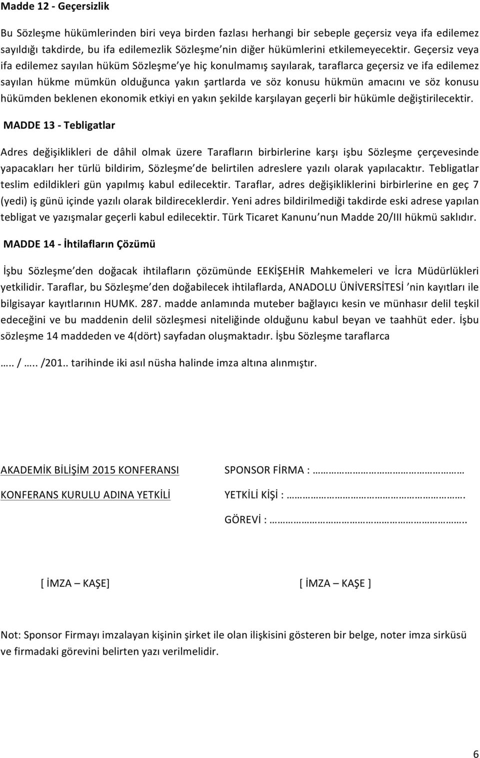 Geçersiz veya ifa edilemez sayılan hüküm Sözleşme ye hiç konulmamış sayılarak, taraflarca geçersiz ve ifa edilemez sayılan hükme mümkün olduğunca yakın şartlarda ve söz konusu hükmün amacını ve söz