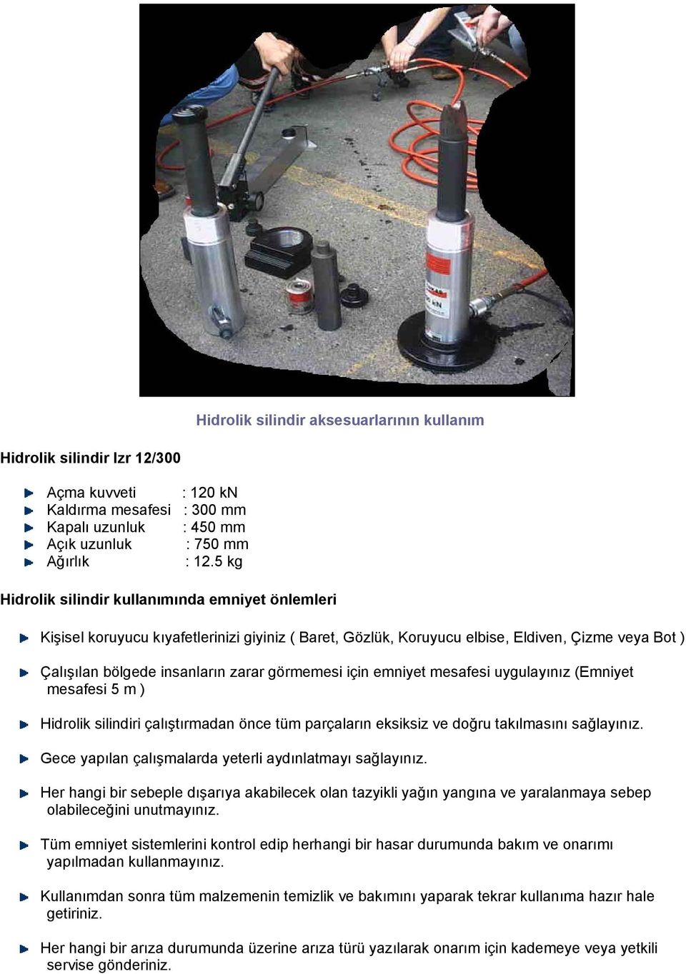 için emniyet mesafesi uygulayınız (Emniyet mesafesi 5 m ) Hidrolik silindiri çalıştırmadan önce tüm parçaların eksiksiz ve doğru takılmasını sağlayınız.